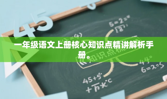 一年级语文上册核心知识点精讲解析手册。 一年级语文上册核心知识点精讲解析手册。