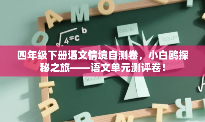四年级下册语文情境自测卷,小白鸥探秘之旅——语文单元测评卷! 四年级下册语文情境自测卷,小白鸥探秘之旅——语文单元测评卷!