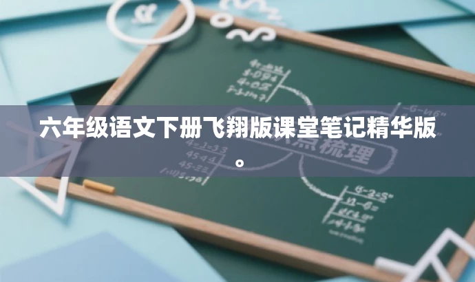 六年级语文下册飞翔版课堂笔记精华版。 六年级语文下册飞翔版课堂笔记精华版。