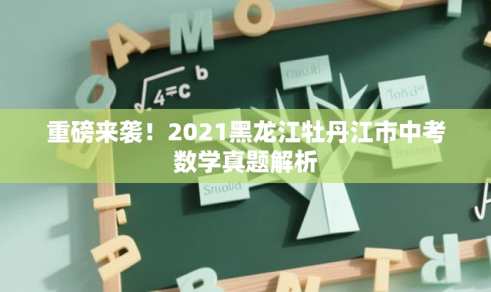 重磅来袭!2021黑龙江牡丹江市中考数学真题解析 重磅来袭!2021黑龙江牡丹江市中考数学真题解析