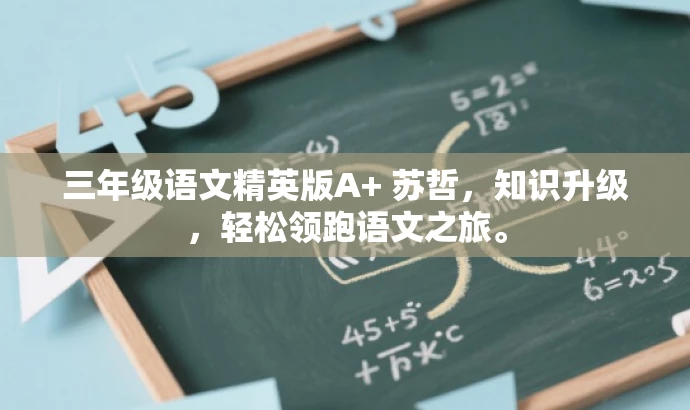 三年级语文精英版A+ 苏哲,知识升级,轻松领跑语文之旅。 三年级语文精英版A+ 苏哲,知识升级,轻松领跑语文之旅。
