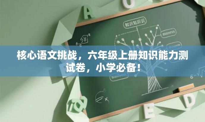 核心语文挑战，六年级上册知识能力测试卷，小学必备！