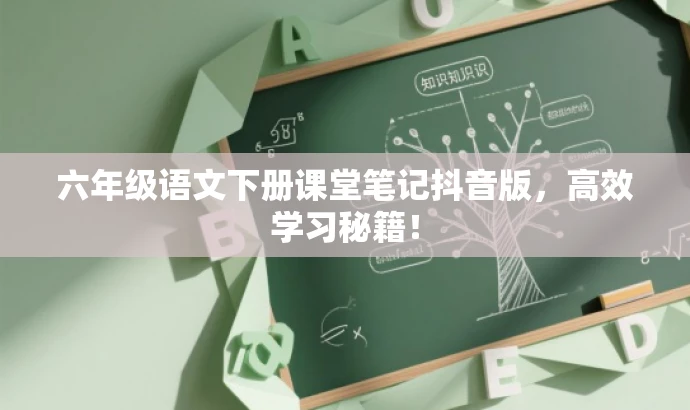 六年级语文下册课堂笔记抖音版,高效学习秘籍! 六年级语文下册课堂笔记抖音版,高效学习秘籍!