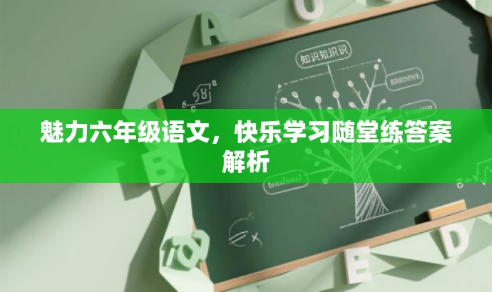 魅力六年级语文,快乐学习随堂练答案解析 魅力六年级语文,快乐学习随堂练答案解析