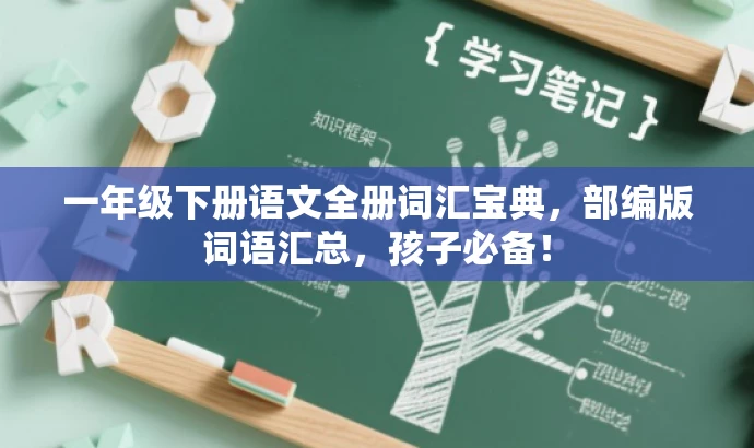 一年级下册语文全册词汇宝典，部编版词语汇总，孩子必备！