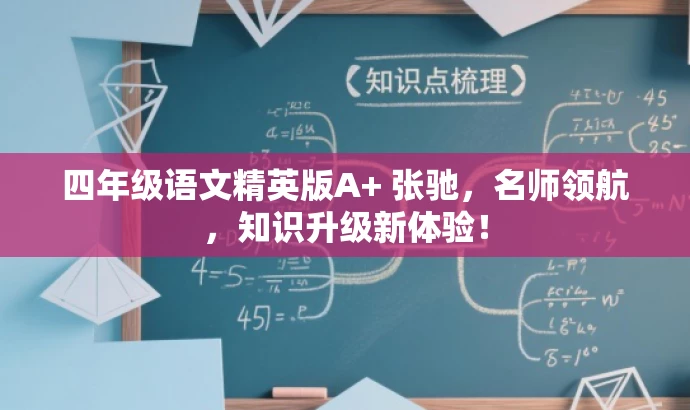 四年级语文精英版A+ 张驰,名师领航,知识升级新体验! 四年级语文精英版A+ 张驰,名师领航,知识升级新体验!