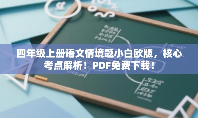 四年级上册语文情境题小白欧版,核心考点解析!PDF免费下载! 四年级上册语文情境题小白欧版,核心考点解析!PDF免费下载!