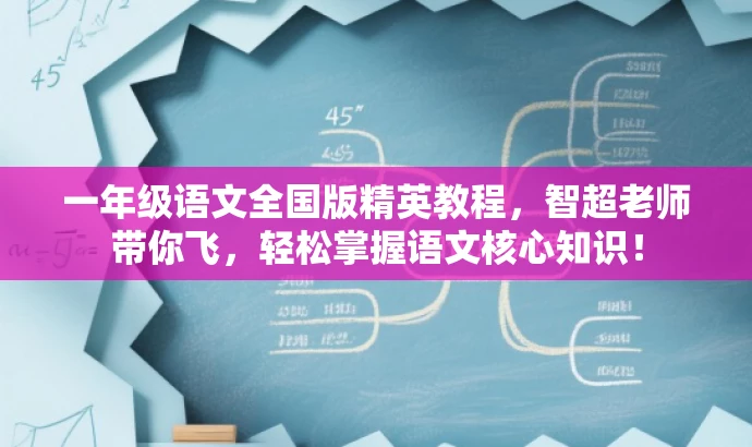 一年级语文全国版精英教程,智超老师带你飞,轻松掌握语文核心知识! 一年级语文全国版精英教程,智超老师带你飞,轻松掌握语文核心知识!