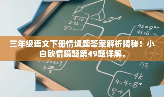 三年级语文下册情境题答案解析揭秘！小白欧情境题第49题详解。