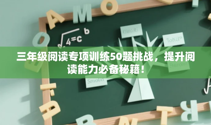 三年级阅读专项训练50题挑战,提升阅读能力必备秘籍! 三年级阅读专项训练50题挑战,提升阅读能力必备秘籍!