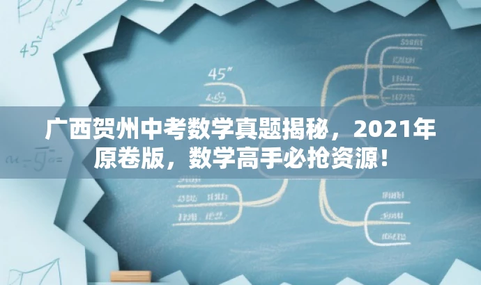 广西贺州中考数学真题揭秘,2021年原卷版,数学高手必抢资源! 广西贺州中考数学真题揭秘,2021年原卷版,数学高手必抢资源!