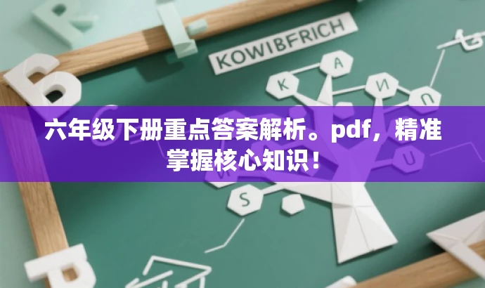 六年级下册重点答案解析。pdf,精准掌握核心知识! 六年级下册重点答案解析。pdf,精准掌握核心知识!