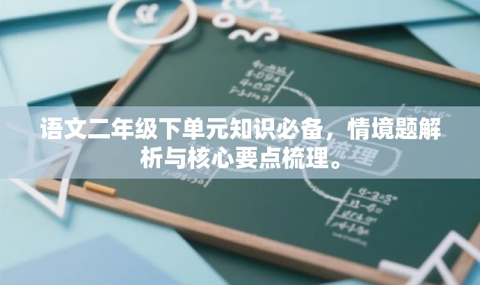 语文二年级下单元知识必备,情境题解析与核心要点梳理。 语文二年级下单元知识必备,情境题解析与核心要点梳理。