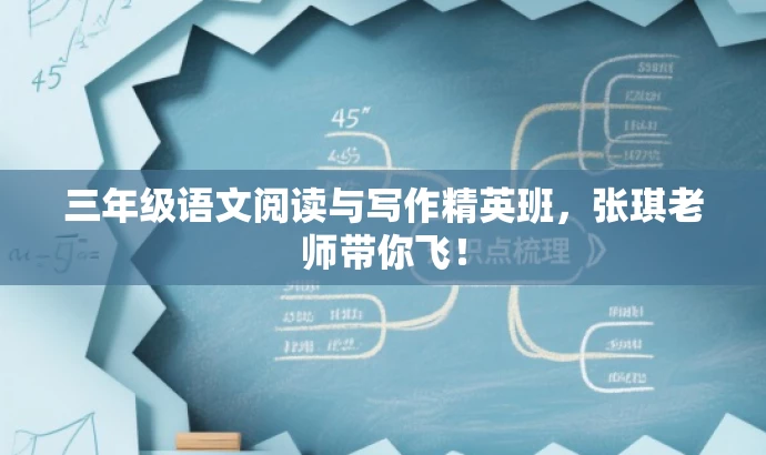 三年级语文阅读与写作精英班，张琪老师带你飞！