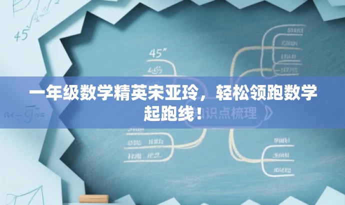 一年级数学精英宋亚玲,轻松领跑数学起跑线! 一年级数学精英宋亚玲,轻松领跑数学起跑线!