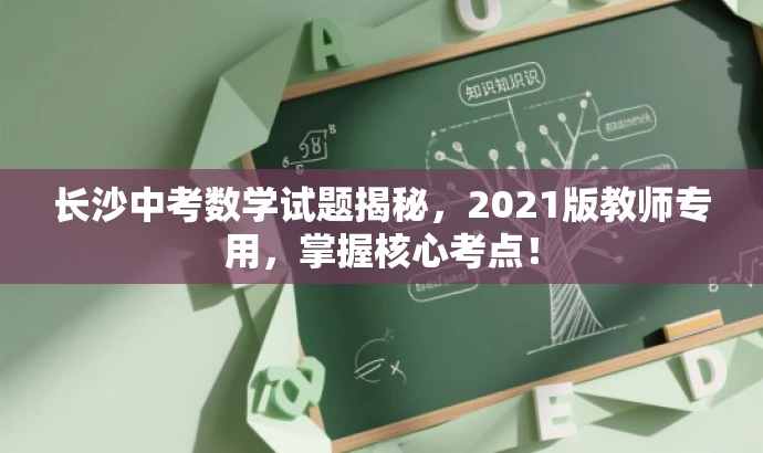 长沙中考数学试题揭秘，2021版教师专用，掌握核心考点！