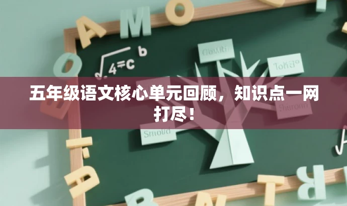 五年级语文核心单元回顾,知识点一网打尽! 五年级语文核心单元回顾,知识点一网打尽!