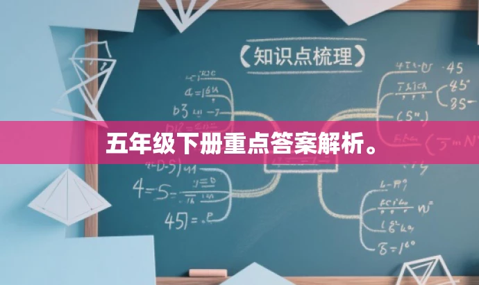 五年级下册重点答案解析。 五年级下册重点答案解析。