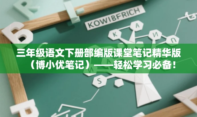 三年级语文下册部编版课堂笔记精华版(博小优笔记)——轻松学习必备! 三年级语文下册部编版课堂笔记精华版(博小优笔记)——轻松学习必备!