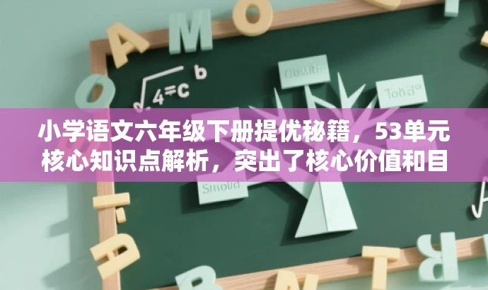 小学语文六年级下册提优秘籍，53单元核心知识点解析，突出了核心价值和目标人群需求，语言简洁且具有吸引力，希望符合您的要求。