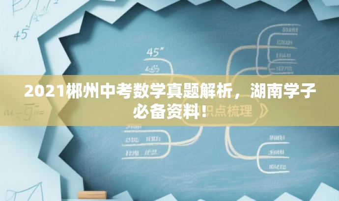 2021郴州中考数学真题解析,湖南学子必备资料! 2021郴州中考数学真题解析,湖南学子必备资料!