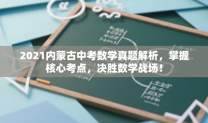 2021内蒙古中考数学真题解析,掌握核心考点,决胜数学战场! 2021内蒙古中考数学真题解析,掌握核心考点,决胜数学战场!