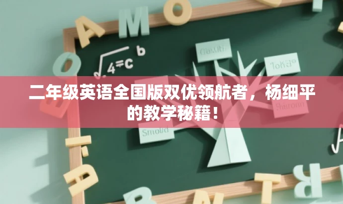 二年级英语全国版双优领航者,杨细平的教学秘籍! 二年级英语全国版双优领航者,杨细平的教学秘籍!