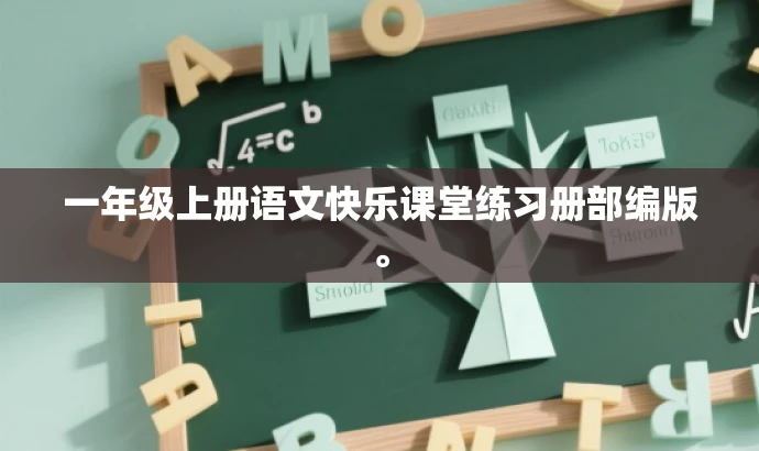 一年级上册语文快乐课堂练习册部编版。 一年级上册语文快乐课堂练习册部编版。