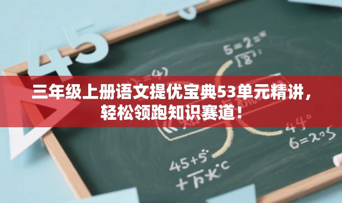 三年级上册语文提优宝典53单元精讲,轻松领跑知识赛道! 三年级上册语文提优宝典53单元精讲,轻松领跑知识赛道!