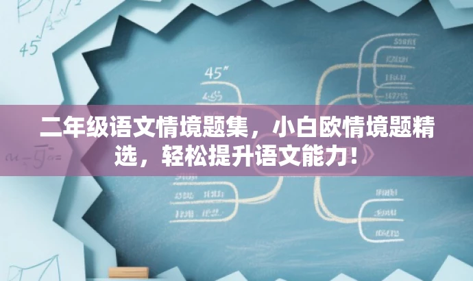 二年级语文情境题集,小白欧情境题精选,轻松提升语文能力! 二年级语文情境题集,小白欧情境题精选,轻松提升语文能力!