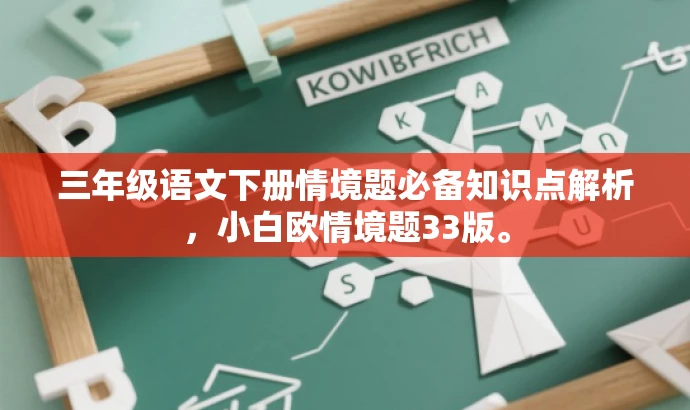 三年级语文下册情境题必备知识点解析,小白欧情境题33版。 三年级语文下册情境题必备知识点解析,小白欧情境题33版。