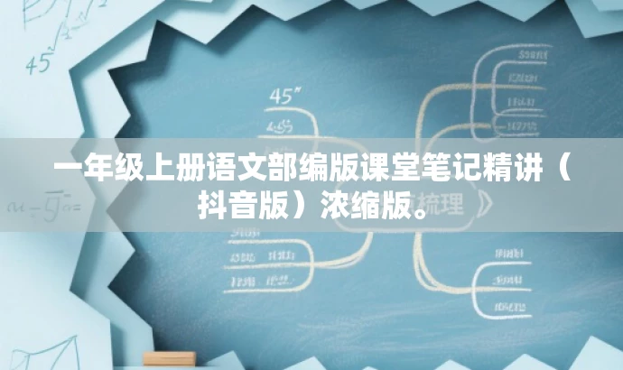 一年级上册语文部编版课堂笔记精讲（抖音版）浓缩版。