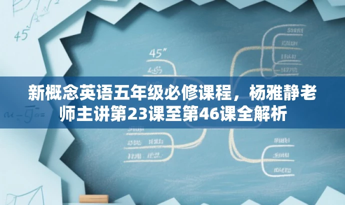 新概念英语五年级必修课程,杨雅静老师主讲第23课至第46课全解析 新概念英语五年级必修课程,杨雅静老师主讲第23课至第46课全解析