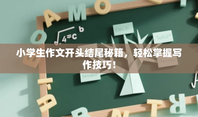 小学生作文开头结尾秘籍,轻松掌握写作技巧! 小学生作文开头结尾秘籍,轻松掌握写作技巧!