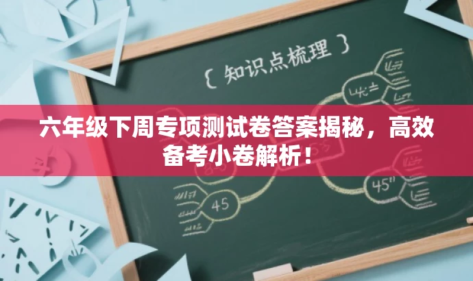 六年级下周专项测试卷答案揭秘,高效备考小卷解析! 六年级下周专项测试卷答案揭秘,高效备考小卷解析!