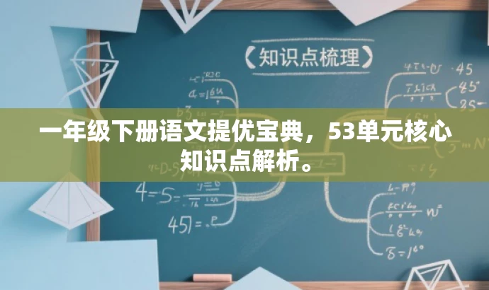 一年级下册语文提优宝典,53单元核心知识点解析。 一年级下册语文提优宝典,53单元核心知识点解析。
