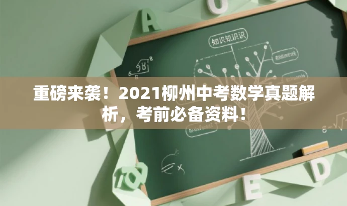 重磅来袭!2021柳州中考数学真题解析,考前必备资料! 重磅来袭!2021柳州中考数学真题解析,考前必备资料!