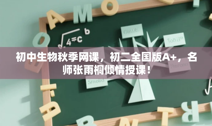 初中生物秋季网课,初二全国版A+,名师张雨桐倾情授课! 初中生物秋季网课,初二全国版A+,名师张雨桐倾情授课!