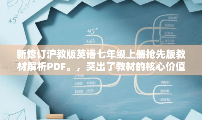 新修订沪教版英语七年级上册抢先版教材解析PDF。,突出了教材的核心价值,强调其是沪教版的新修订版本,同时使用了抢先版这样的词汇来吸引目标人群的注意力。 新修订沪教版英语七年级上册抢先版教材解析PDF。,突出了教材的核心价值,强调其是沪教版的新修订版本,同时使用了抢先版这样的词汇来吸引目标人群的注意力。