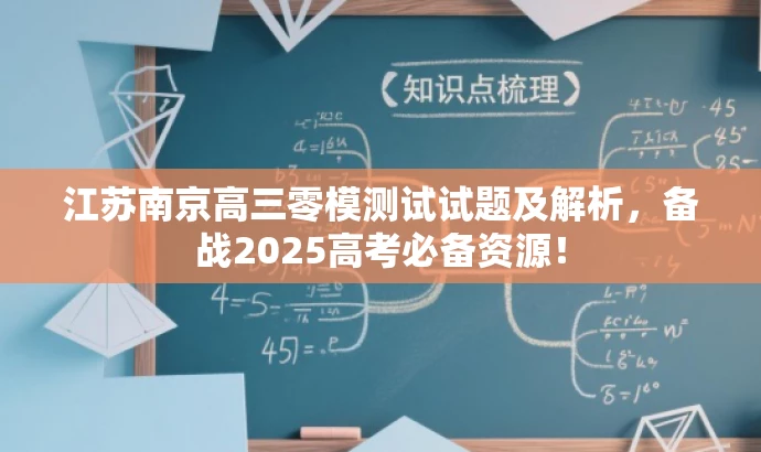 江苏南京高三零模测试试题及解析,备战2025高考必备资源! 江苏南京高三零模测试试题及解析,备战2025高考必备资源!