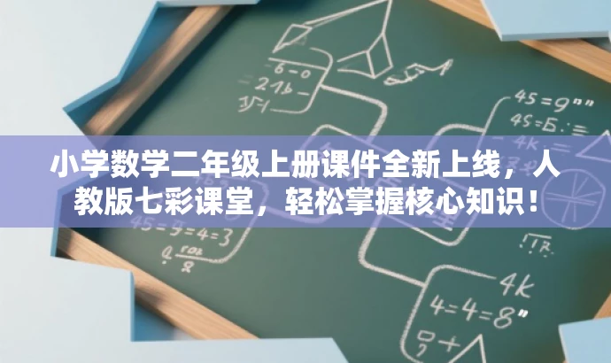 小学数学二年级上册课件全新上线,人教版七彩课堂,轻松掌握核心知识! 小学数学二年级上册课件全新上线,人教版七彩课堂,轻松掌握核心知识!