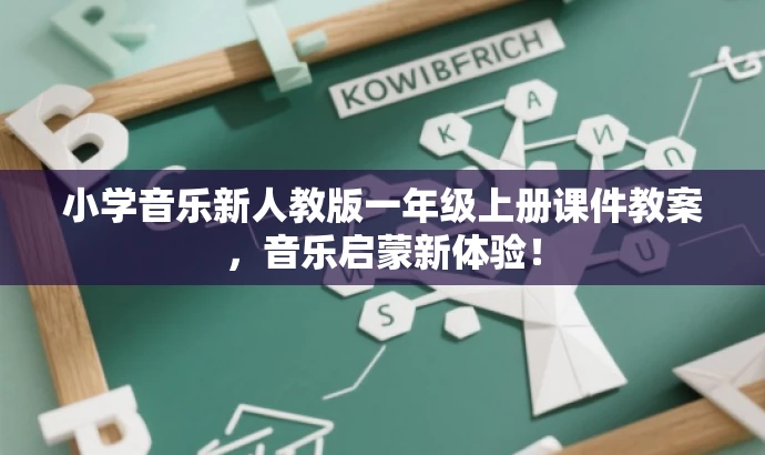 小学音乐新人教版一年级上册课件教案,音乐启蒙新体验! 小学音乐新人教版一年级上册课件教案,音乐启蒙新体验!