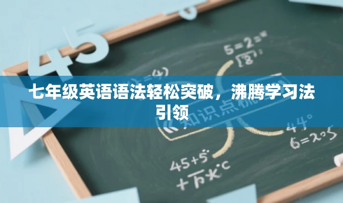 七年级英语语法轻松突破,沸腾学习法引领 七年级英语语法轻松突破,沸腾学习法引领