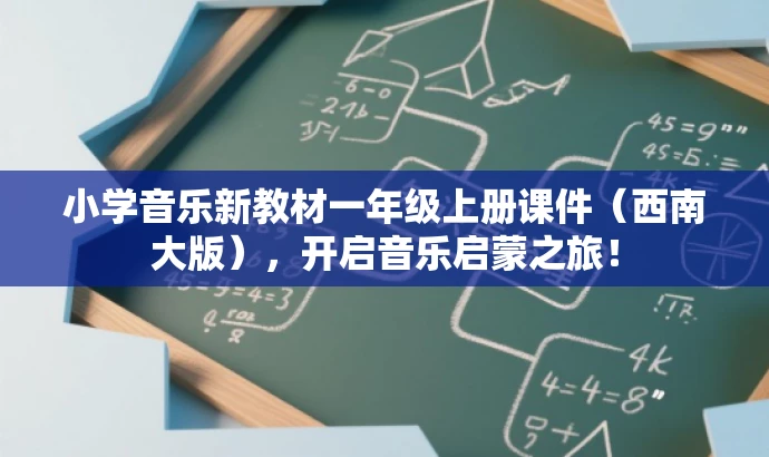 小学音乐新教材一年级上册课件(西南大版),开启音乐启蒙之旅! 小学音乐新教材一年级上册课件(西南大版),开启音乐启蒙之旅!