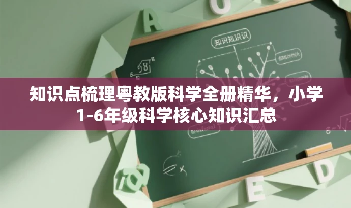 知识点梳理粤教版科学全册精华，小学1-6年级科学核心知识汇总