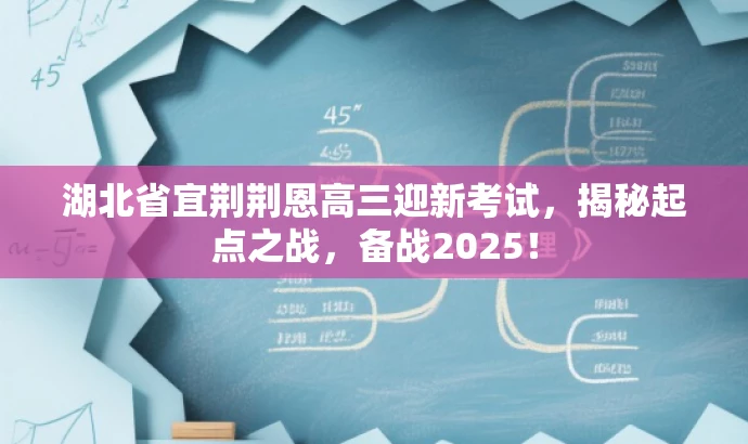 湖北省宜荆荆恩高三迎新考试,揭秘起点之战,备战2025! 湖北省宜荆荆恩高三迎新考试,揭秘起点之战,备战2025!