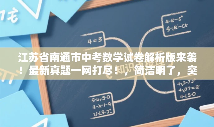 江苏省南通市中考数学试卷解析版来袭!最新真题一网打尽!,简洁明了,突出了核心价值和目标人群需求,同时使用了具有吸引力的语言来吸引潜在受众的关注。 江苏省南通市中考数学试卷解析版来袭!最新真题一网打尽!,简洁明了,突出了核心价值和目标人群需求,同时使用了具有吸引力的语言来吸引潜在受众的关注。
