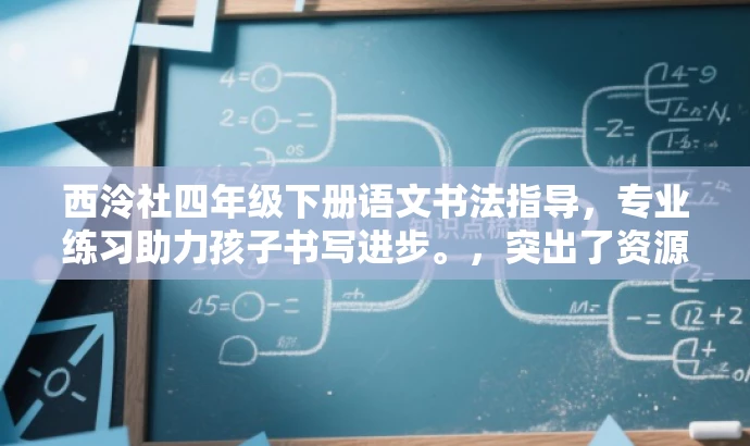 西泠社四年级下册语文书法指导,专业练习助力孩子书写进步。,突出了资源的核心价值——专业练习和指导,同时强调了目标人群的需求——帮助孩子提升书写能力。语言简洁明了,具有吸引力。 西泠社四年级下册语文书法指导,专业练习助力孩子书写进步。,突出了资源的核心价值——专业练习和指导,同时强调了目标人群的需求——帮助孩子提升书写能力。语言简洁明了,具有吸引力。