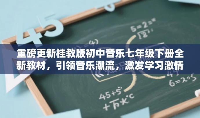 重磅更新桂教版初中音乐七年级下册全新教材,引领音乐潮流,激发学习激情! 重磅更新桂教版初中音乐七年级下册全新教材,引领音乐潮流,激发学习激情!