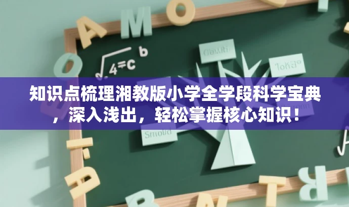 知识点梳理湘教版小学全学段科学宝典,深入浅出,轻松掌握核心知识! 知识点梳理湘教版小学全学段科学宝典,深入浅出,轻松掌握核心知识!